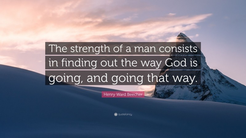 Henry Ward Beecher Quote: “The strength of a man consists in finding out the way God is going, and going that way.”