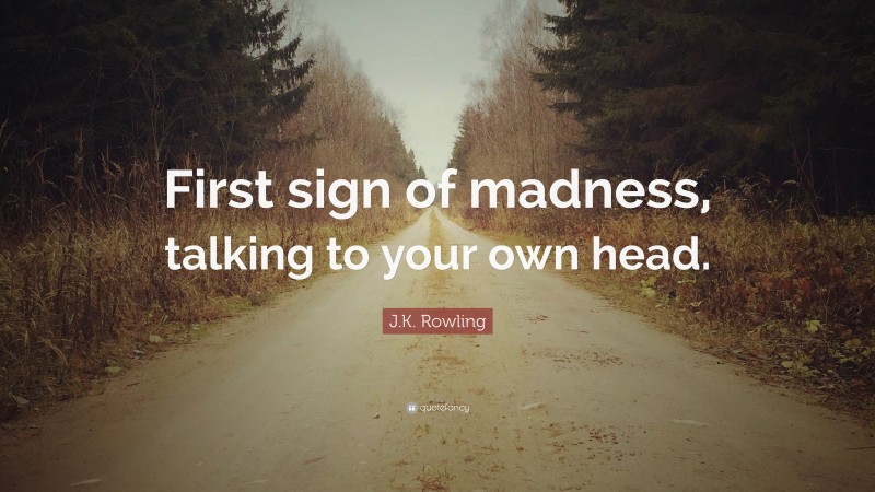 J.K. Rowling Quote: “First sign of madness, talking to your own head.”