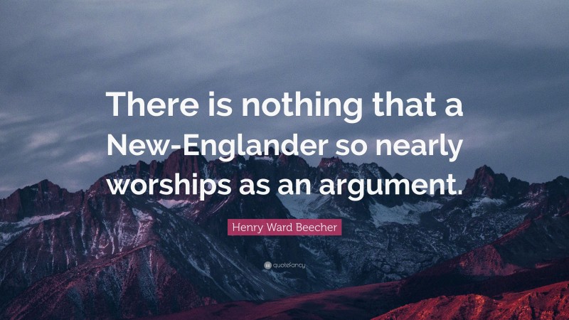 Henry Ward Beecher Quote: “There is nothing that a New-Englander so nearly worships as an argument.”