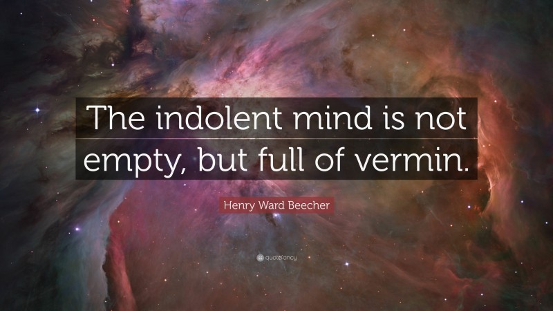 Henry Ward Beecher Quote: “The indolent mind is not empty, but full of vermin.”