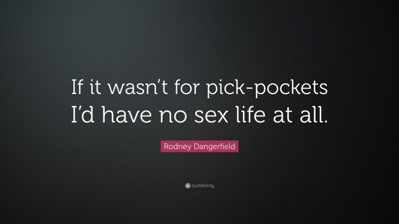 Rodney Dangerfield Quote: “If it wasn’t for pick-pockets I’d have no sex life at all.”