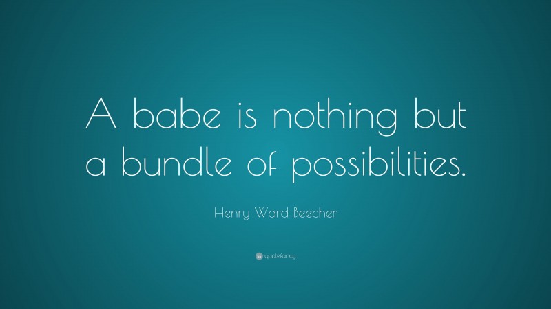 Henry Ward Beecher Quote: “A babe is nothing but a bundle of possibilities.”