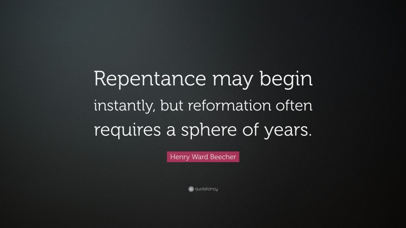 Henry Ward Beecher Quote: “Repentance may begin instantly, but reformation often requires a sphere of years.”