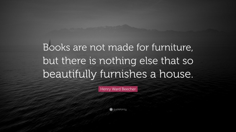 Henry Ward Beecher Quote: “Books are not made for furniture, but there is nothing else that so beautifully furnishes a house.”