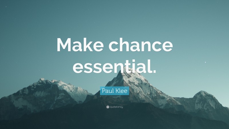Paul Klee Quote: “Make chance essential.”