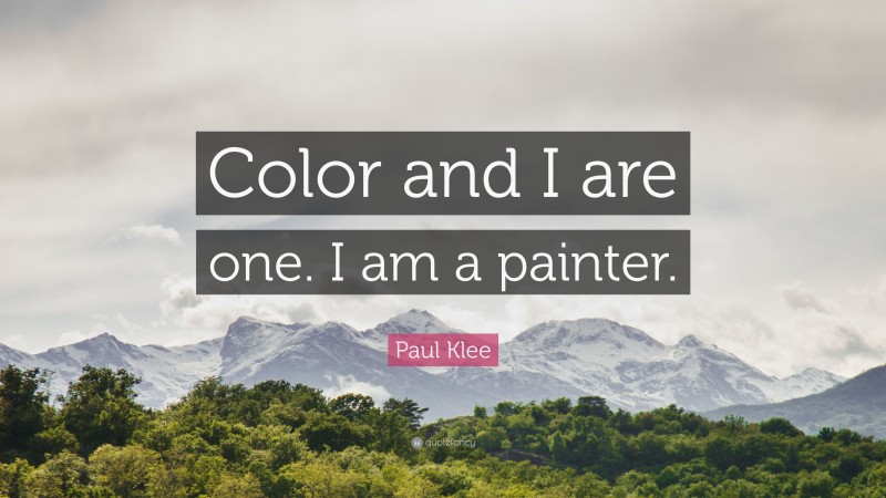 Paul Klee Quote: “Color and I are one. I am a painter.”