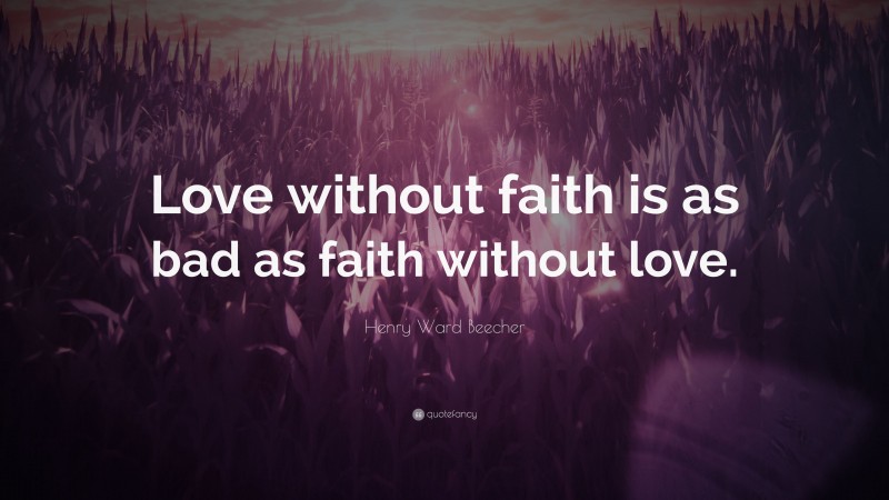 Henry Ward Beecher Quote: “Love without faith is as bad as faith without love.”
