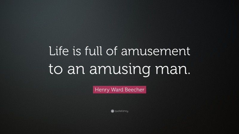 Henry Ward Beecher Quote: “Life is full of amusement to an amusing man.”