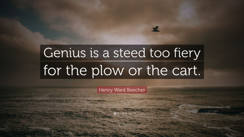 Henry Ward Beecher Quote: “Genius is a steed too fiery for the plow or the cart.”