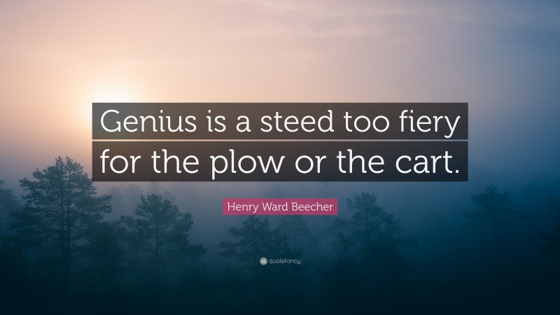 Henry Ward Beecher Quote: “Genius is a steed too fiery for the plow or the cart.”