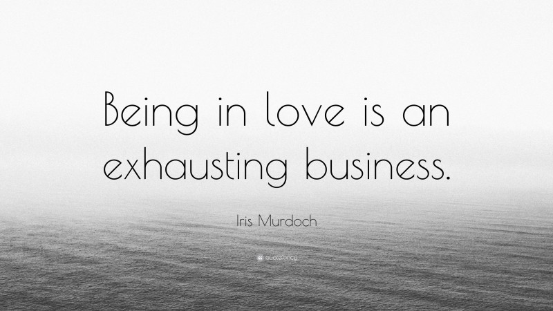Iris Murdoch Quote: “Being in love is an exhausting business.”