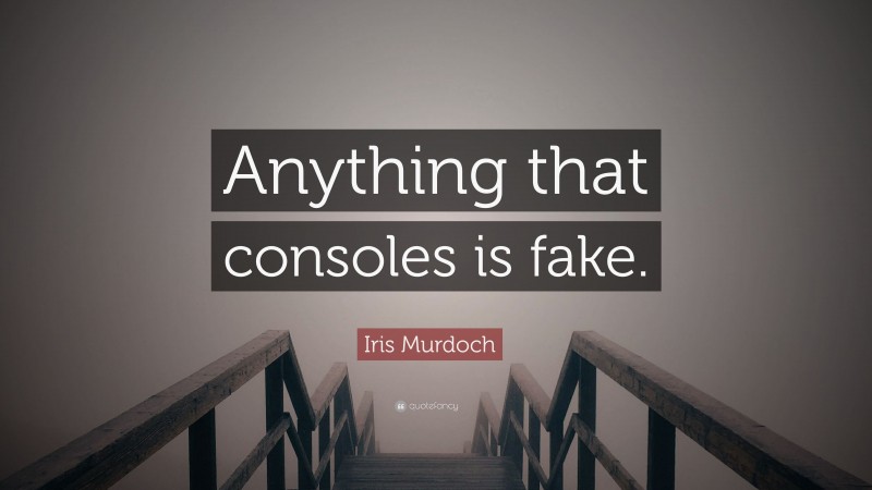 Iris Murdoch Quote: “Anything that consoles is fake.”