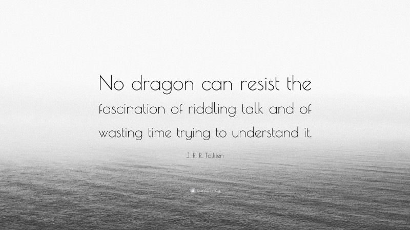 J. R. R. Tolkien Quote: “No dragon can resist the fascination of riddling talk and of wasting time trying to understand it.”