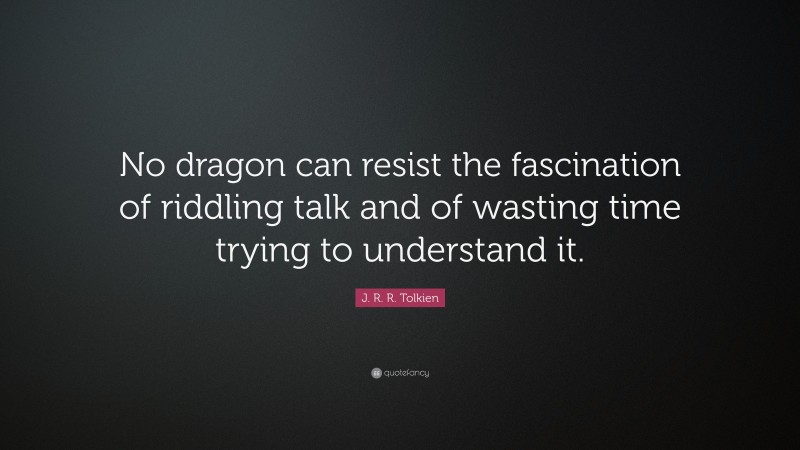 J. R. R. Tolkien Quote: “No dragon can resist the fascination of riddling talk and of wasting time trying to understand it.”