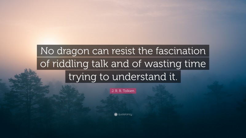 J. R. R. Tolkien Quote: “No dragon can resist the fascination of riddling talk and of wasting time trying to understand it.”