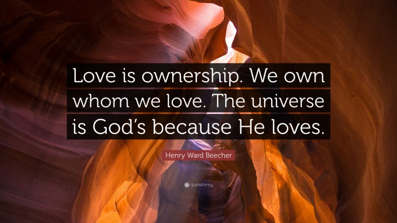 Henry Ward Beecher Quote: “Love is ownership. We own whom we love. The universe is God’s because He loves.”