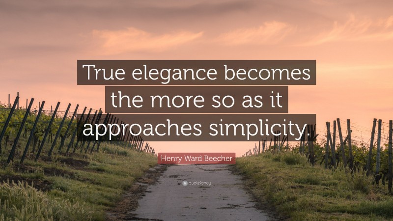 Henry Ward Beecher Quote: “True elegance becomes the more so as it approaches simplicity.”