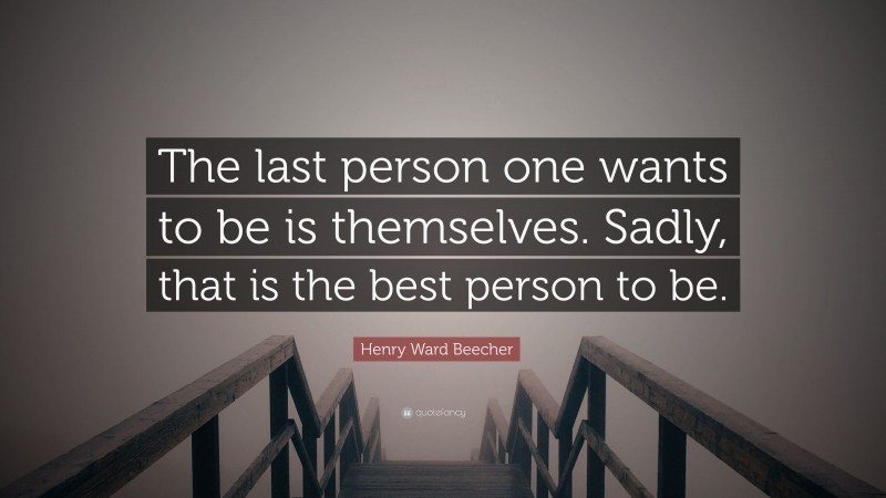 Henry Ward Beecher Quote: “The last person one wants to be is themselves. Sadly, that is the best person to be.”