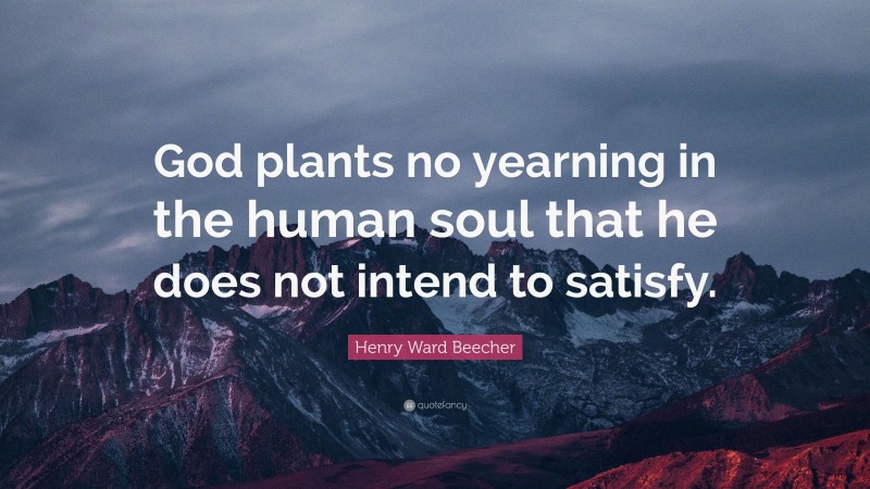 Henry Ward Beecher Quote: “God plants no yearning in the human soul that he does not intend to satisfy.”