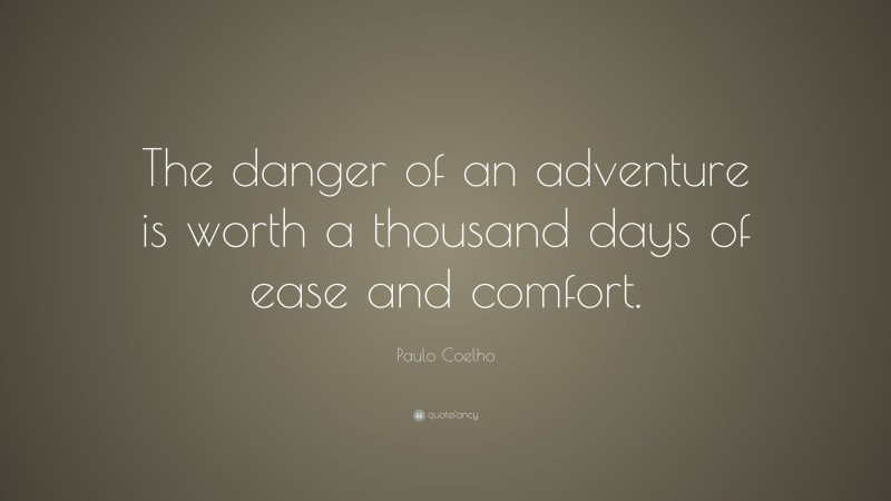 Paulo Coelho Quote: “The danger of an adventure is worth a thousand days of ease and comfort.”