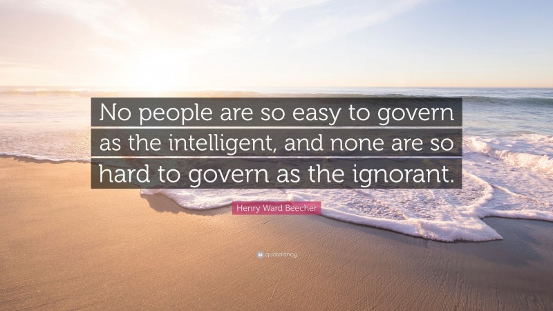 Henry Ward Beecher Quote: “No people are so easy to govern as the intelligent, and none are so hard to govern as the ignorant.”