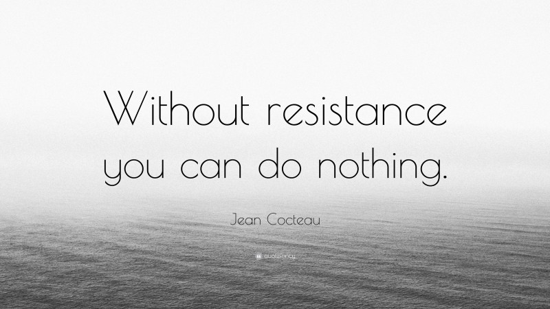 Jean Cocteau Quote: “Without resistance you can do nothing.”