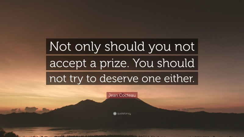 Jean Cocteau Quote: “Not only should you not accept a prize. You should not try to deserve one either.”