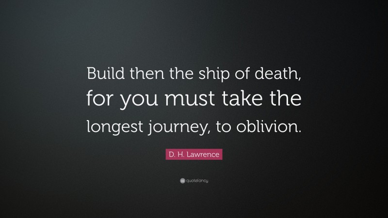 D. H. Lawrence Quote: “Build then the ship of death, for you must take the longest journey, to oblivion.”