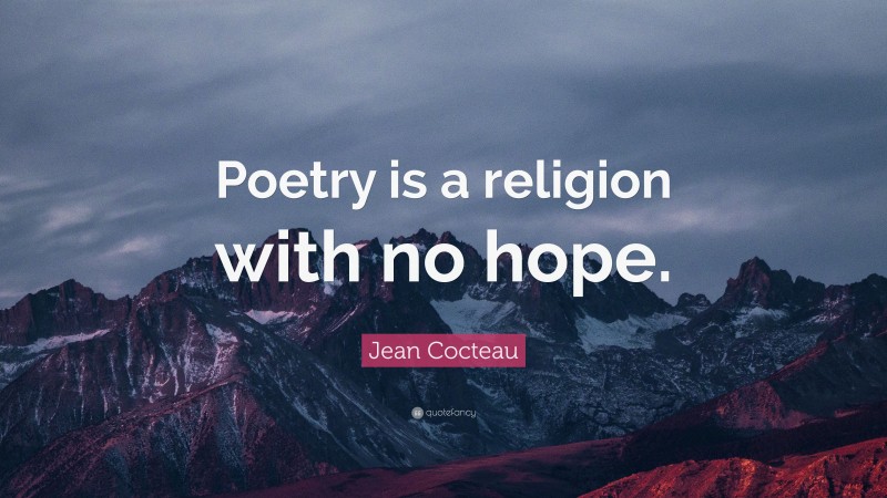 Jean Cocteau Quote: “Poetry is a religion with no hope.”