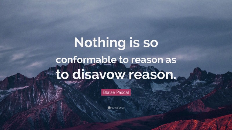 Blaise Pascal Quote: “Nothing is so conformable to reason as to disavow reason.”