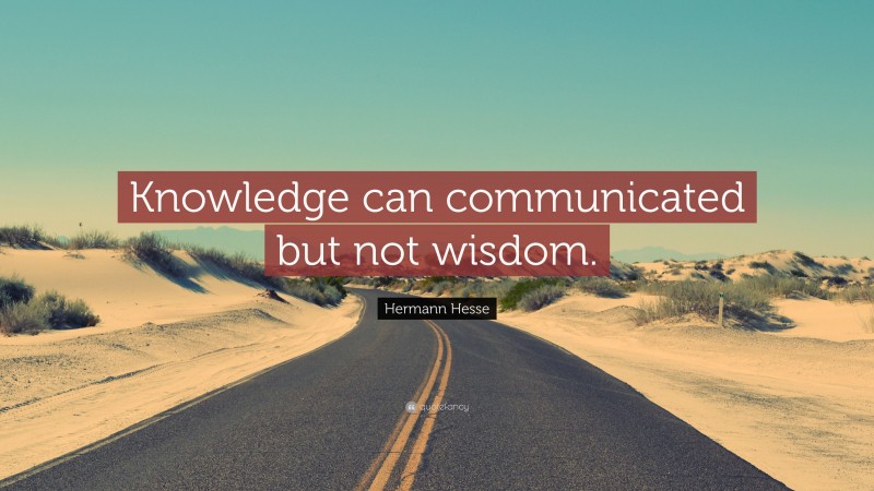 Hermann Hesse Quote: “Knowledge can communicated but not wisdom.”