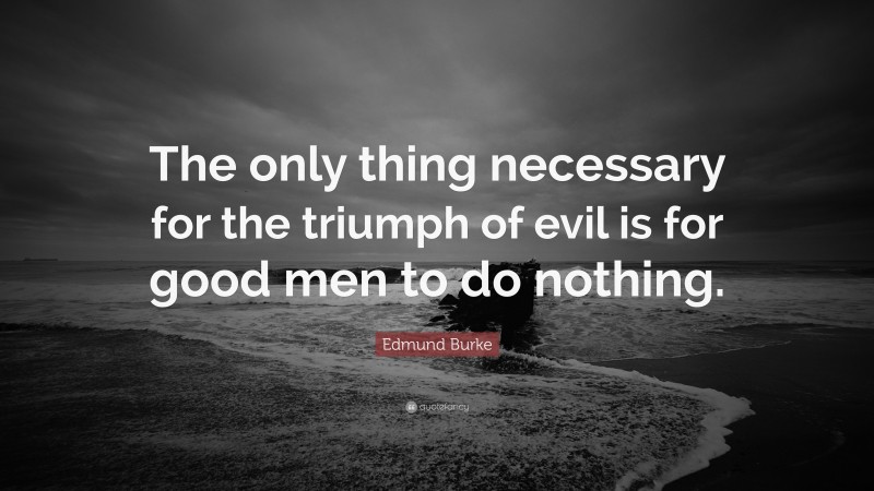 Edmund Burke Quote: “The only thing necessary for the triumph of evil ...