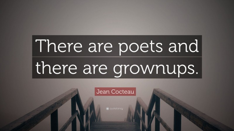 Jean Cocteau Quote: “There are poets and there are grownups.”