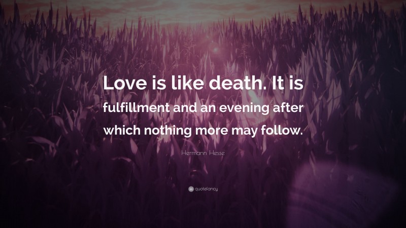 Hermann Hesse Quote: “Love is like death. It is fulfillment and an evening after which nothing more may follow.”