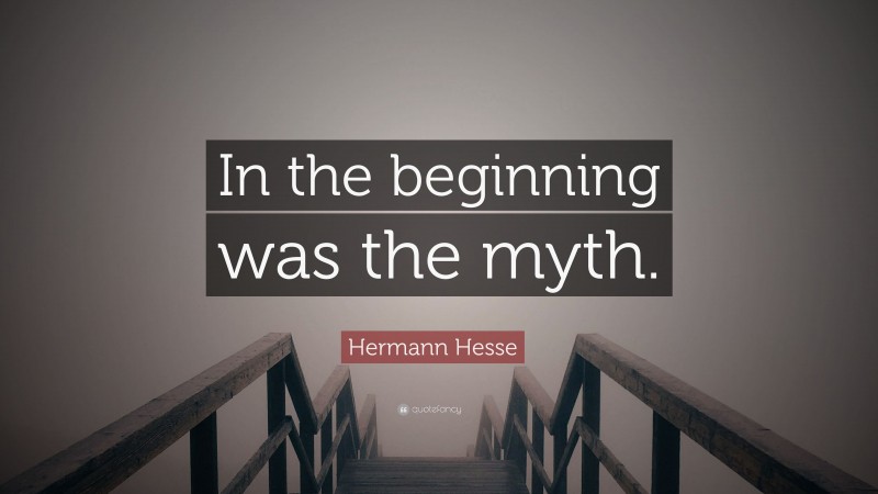 Hermann Hesse Quote: “In the beginning was the myth.”