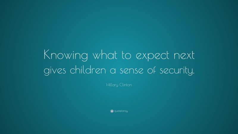 Hillary Clinton Quote: “Knowing what to expect next gives children a sense of security.”