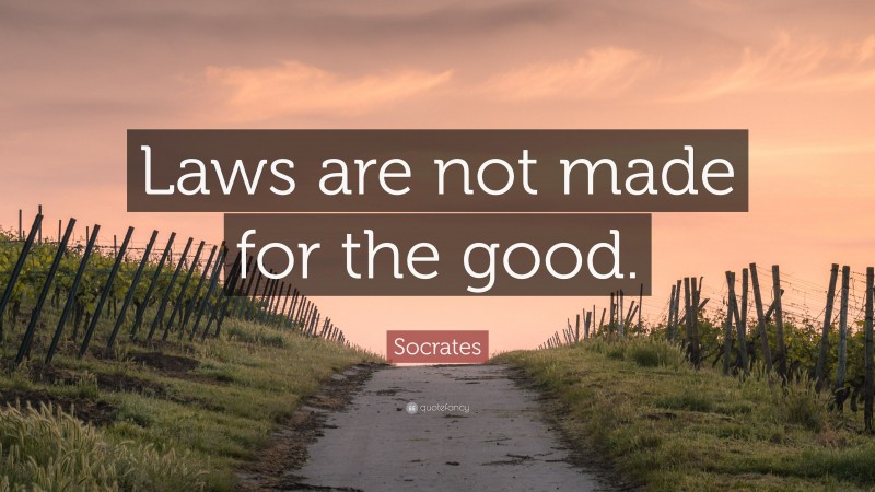 Socrates Quote: “Laws are not made for the good.”