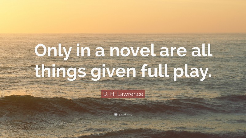D. H. Lawrence Quote: “Only in a novel are all things given full play.”