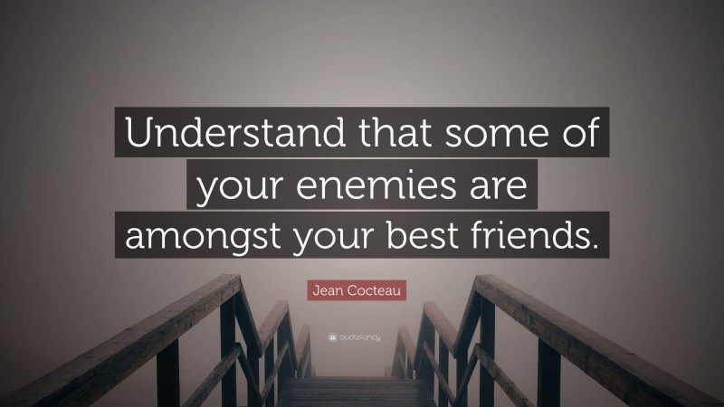 Jean Cocteau Quote: “Understand that some of your enemies are amongst your best friends.”