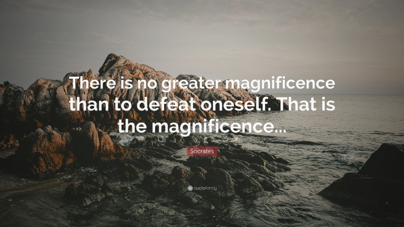 Socrates Quote: “There is no greater magnificence than to defeat oneself. That is the magnificence...”