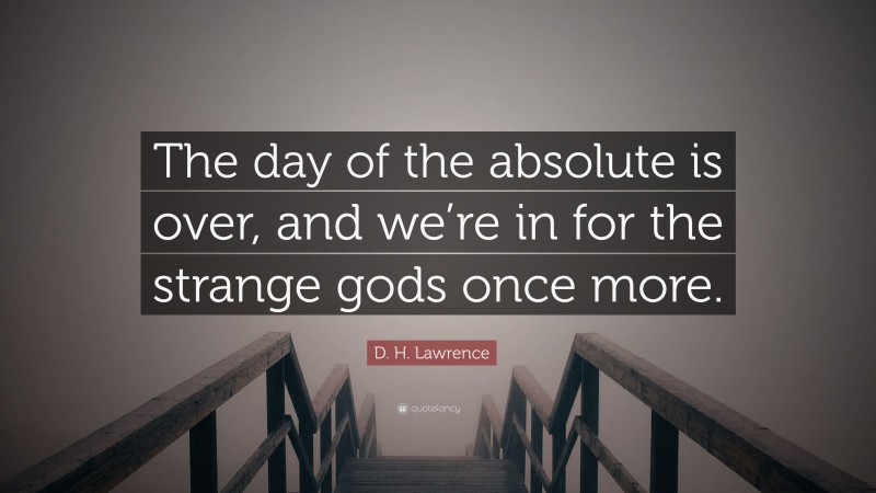 D. H. Lawrence Quote: “The day of the absolute is over, and we’re in for the strange gods once more.”