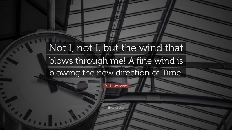 D. H. Lawrence Quote: “Not I, not I, but the wind that blows through me! A fine wind is blowing the new direction of Time.”