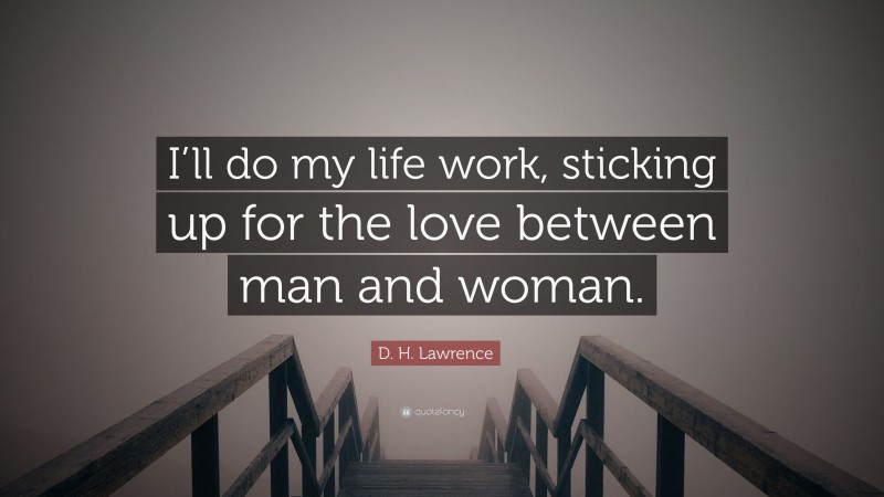 D. H. Lawrence Quote: “I’ll do my life work, sticking up for the love between man and woman.”