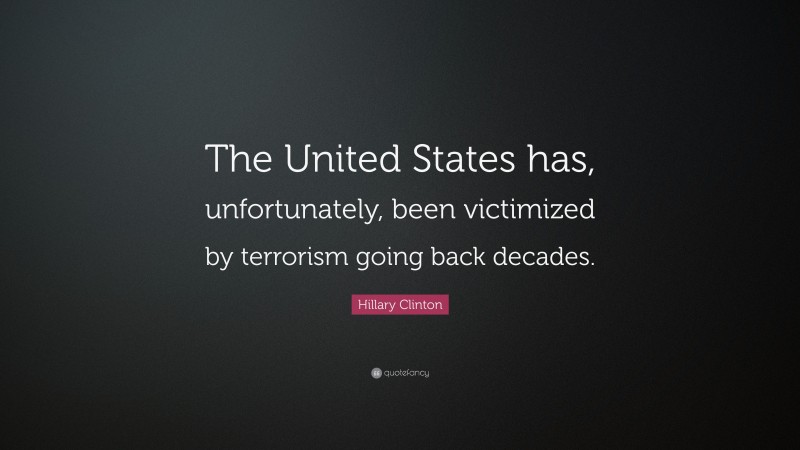 Hillary Clinton Quote: “The United States has, unfortunately, been victimized by terrorism going back decades.”