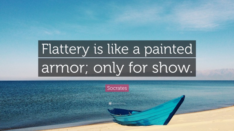 Socrates Quote: “Flattery is like a painted armor; only for show.”