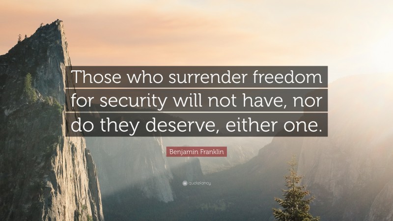 Benjamin Franklin Quote: “Those who surrender freedom for security will not have, nor do they deserve, either one.”