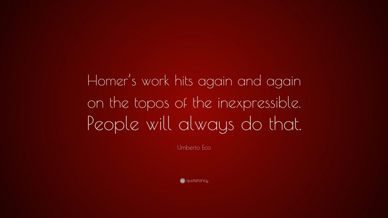 Umberto Eco Quote: “Homer’s work hits again and again on the topos of the inexpressible. People will always do that.”