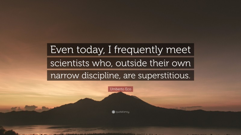 Umberto Eco Quote: “Even today, I frequently meet scientists who, outside their own narrow discipline, are superstitious.”