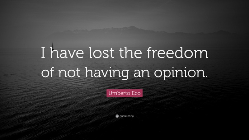 Umberto Eco Quote: “I have lost the freedom of not having an opinion.”