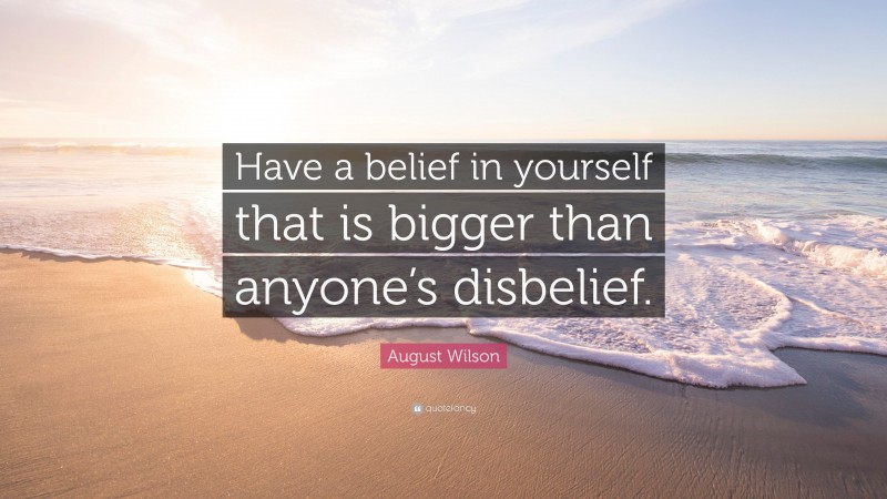 August Wilson Quote: “Have a belief in yourself that is bigger than anyone’s disbelief.”